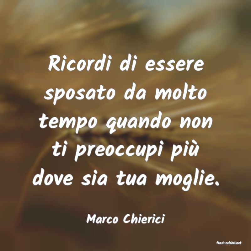 frasi di  Marco Chierici
