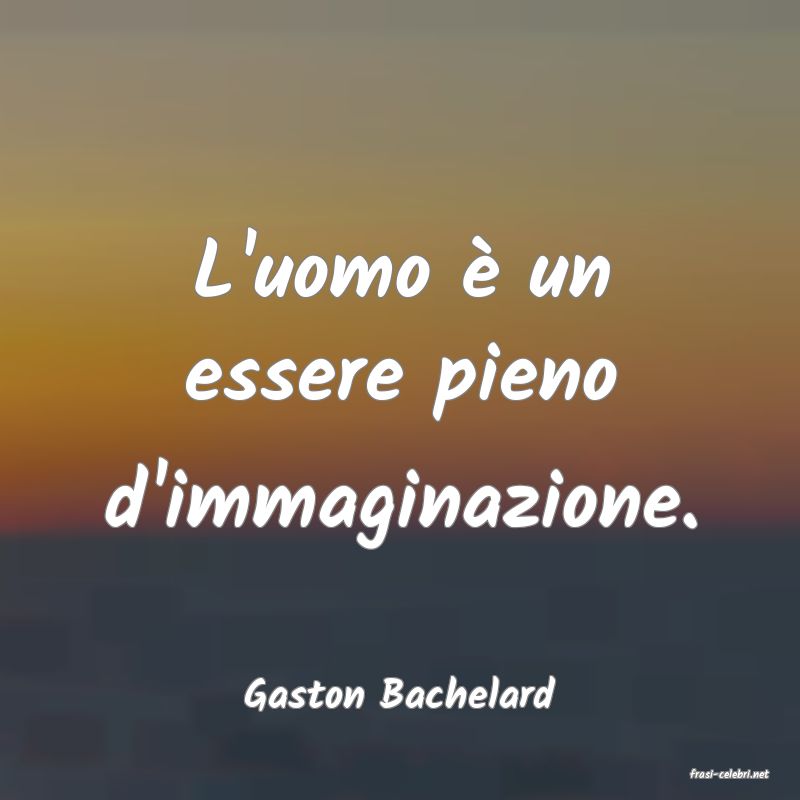 frasi di  Gaston Bachelard
