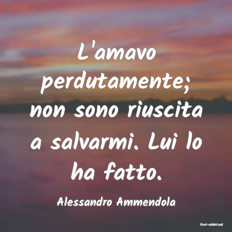 frasi di  Alessandro Ammendola
