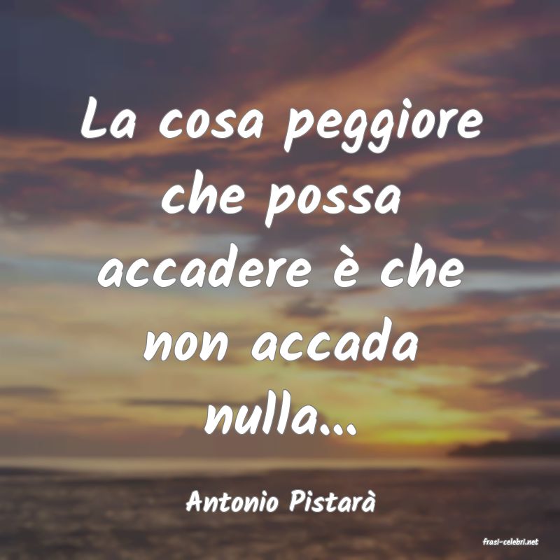 frasi di Antonio Pistar