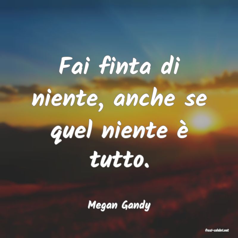 frasi di  Megan Gandy
