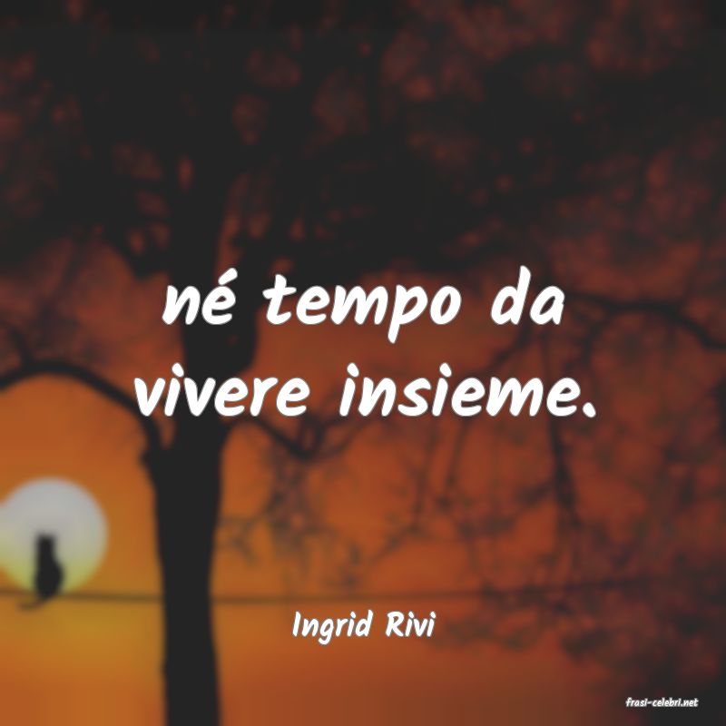 frasi di  Ingrid Rivi
