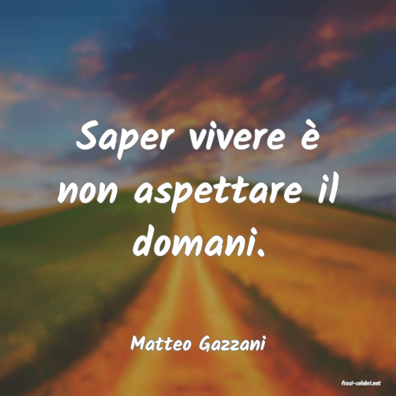 frasi di  Matteo Gazzani
