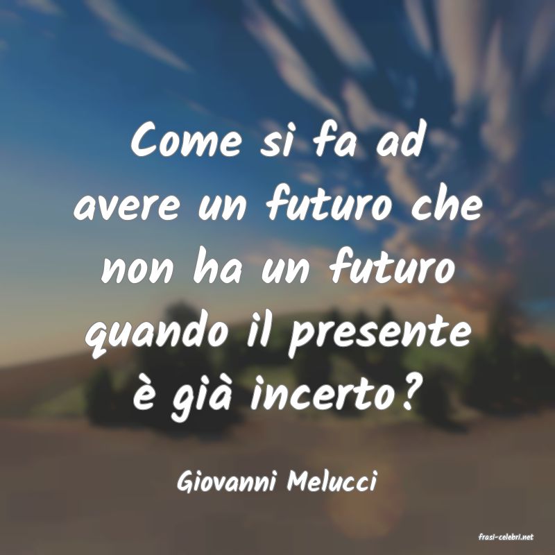 frasi di  Giovanni Melucci
