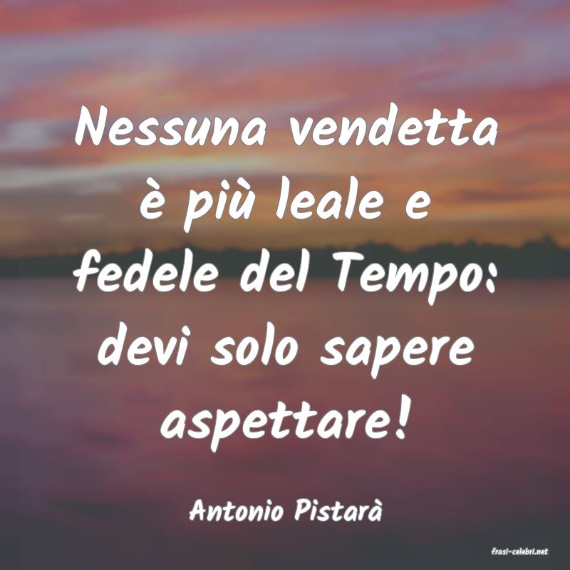 frasi di Antonio Pistar