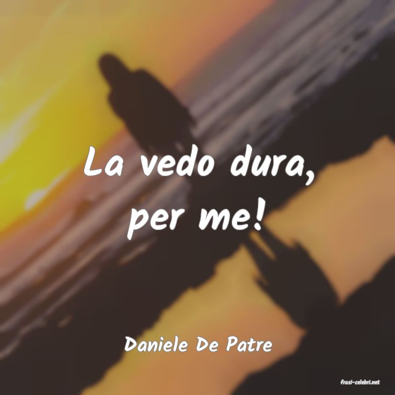 frasi di  Daniele De Patre
