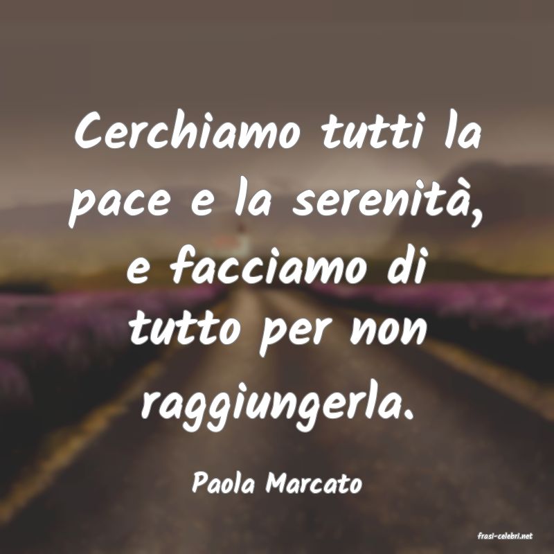 frasi di  Paola Marcato
