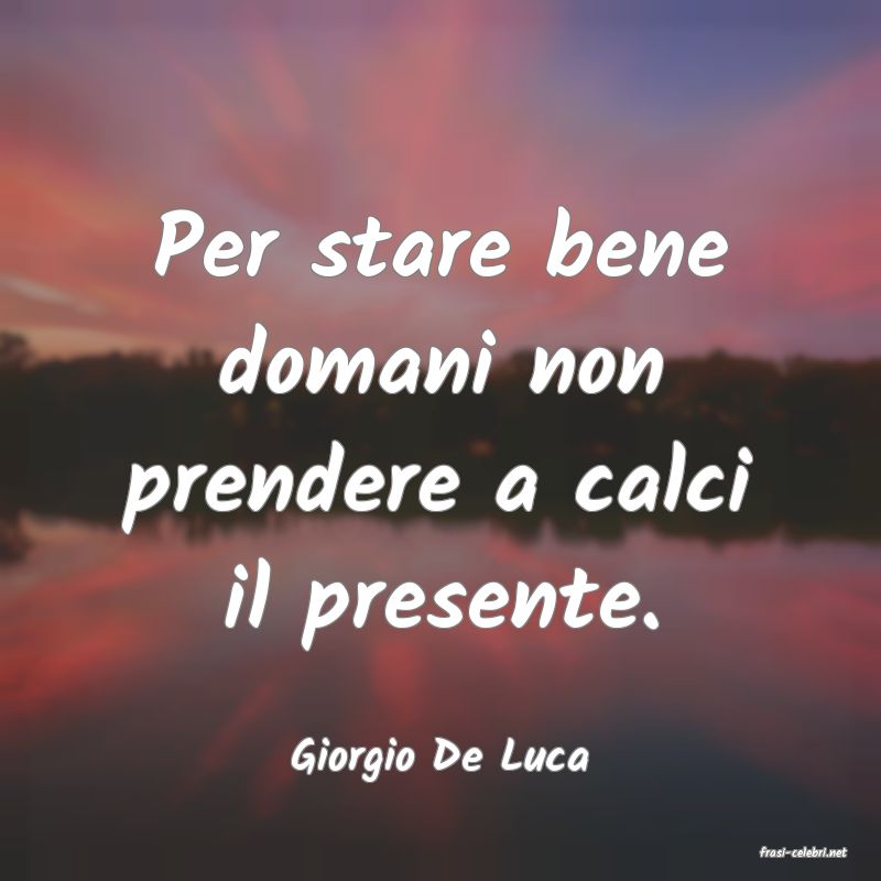 frasi di  Giorgio De Luca
