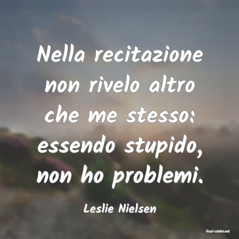 frasi di  Leslie Nielsen
