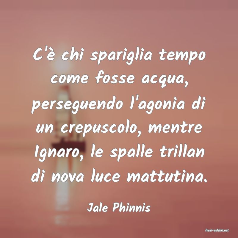 frasi di  Jale Phinnis
