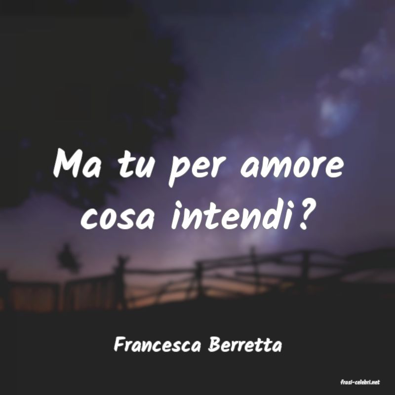 frasi di  Francesca Berretta
