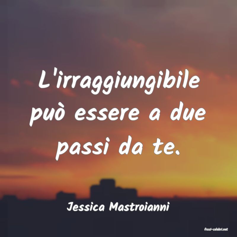 frasi di  Jessica Mastroianni
