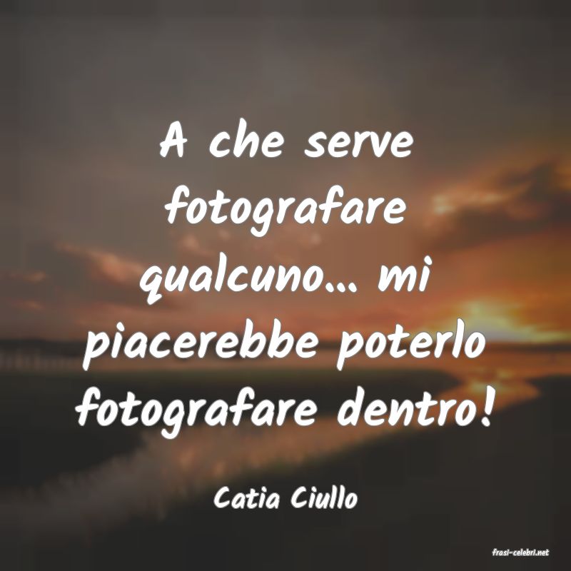 frasi di  Catia Ciullo
