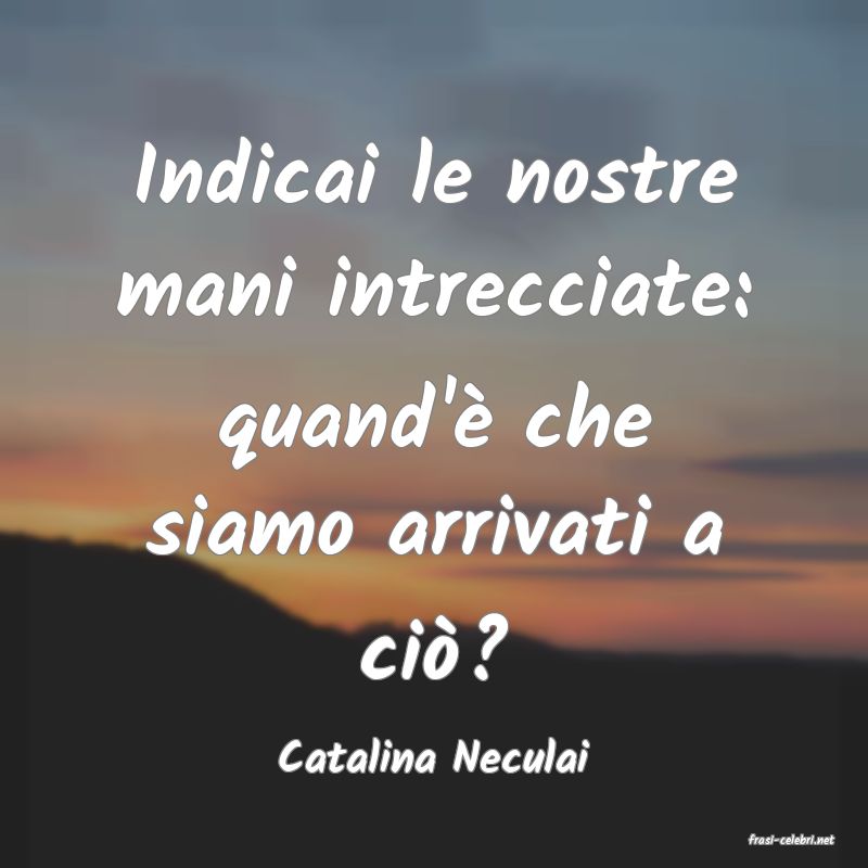 frasi di  Catalina Neculai
