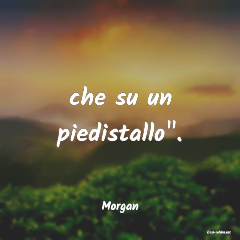 frasi di  Morgan
