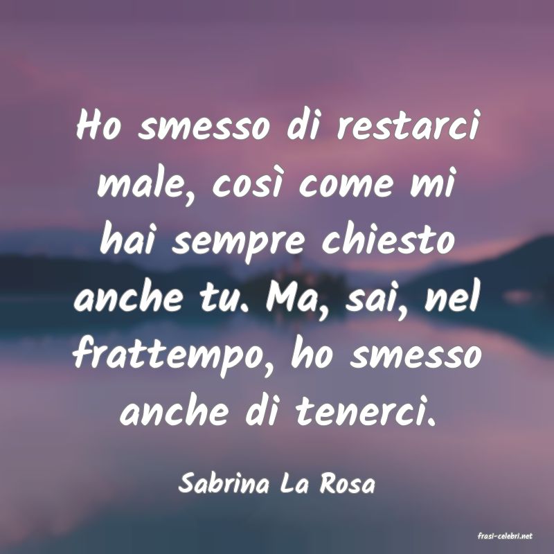 frasi di  Sabrina La Rosa
