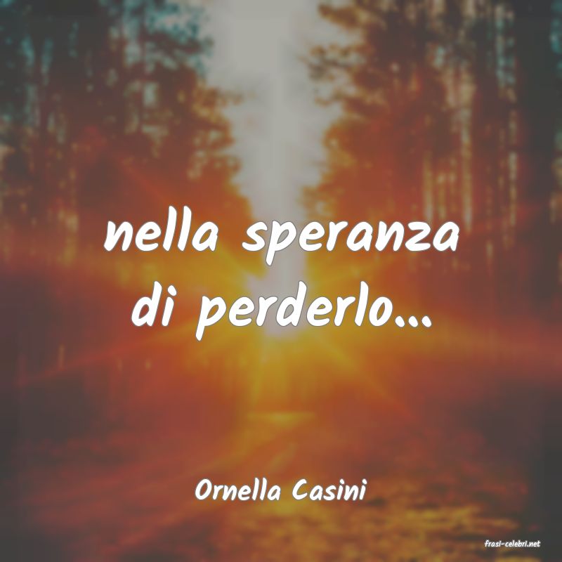 frasi di  Ornella Casini
