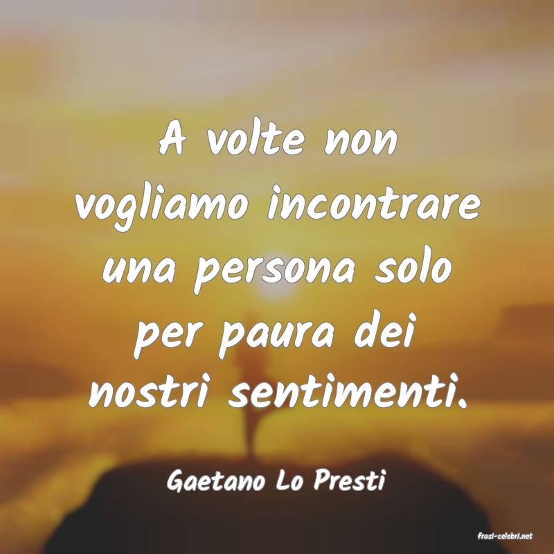 frasi di  Gaetano Lo Presti
