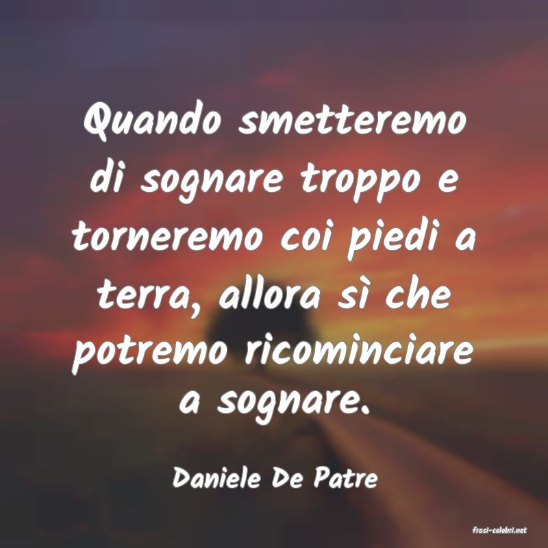 frasi di  Daniele De Patre
