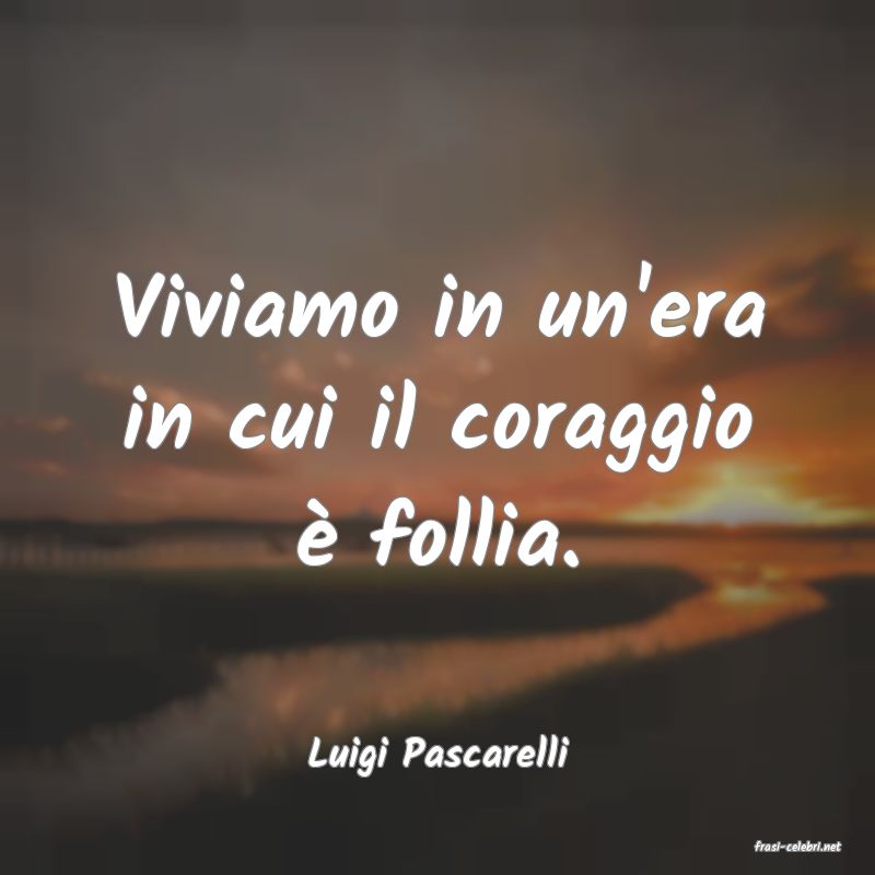 frasi di  Luigi Pascarelli
