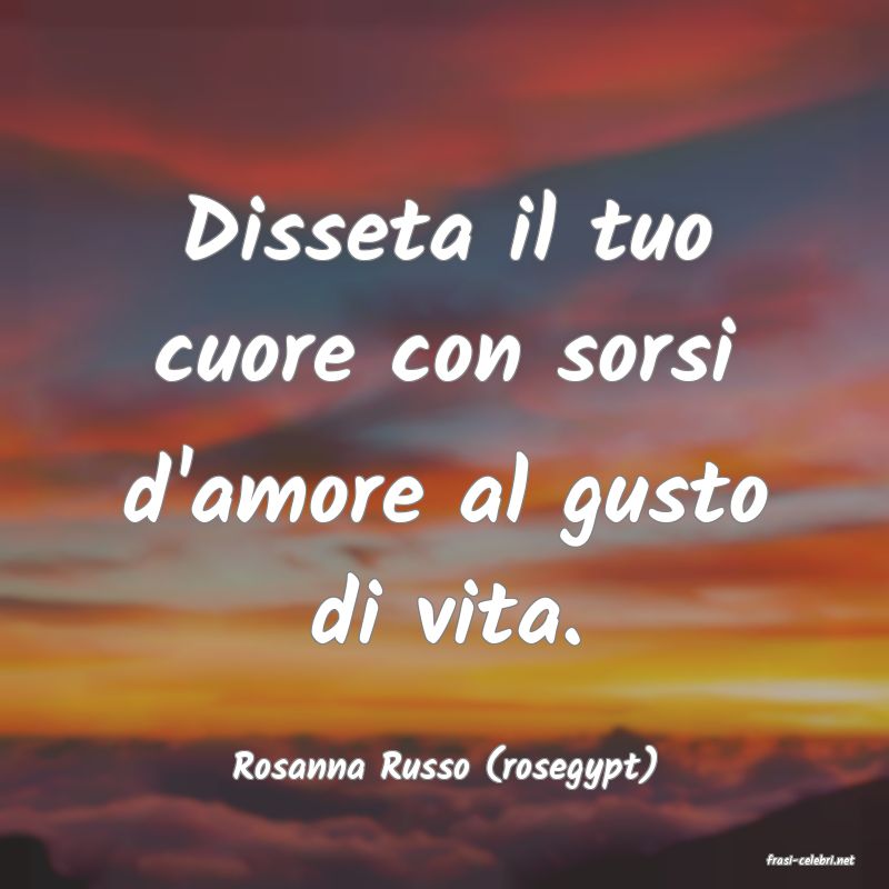 frasi di  Rosanna Russo (rosegypt)
