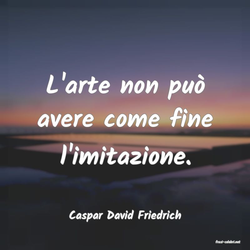 frasi di  Caspar David Friedrich
