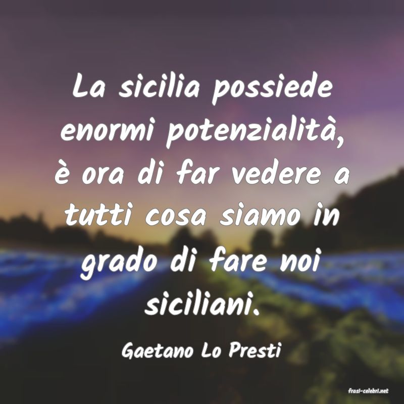 frasi di  Gaetano Lo Presti
