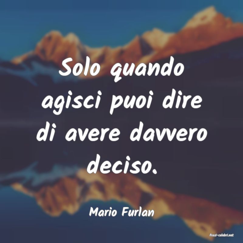 frasi di  Mario Furlan
