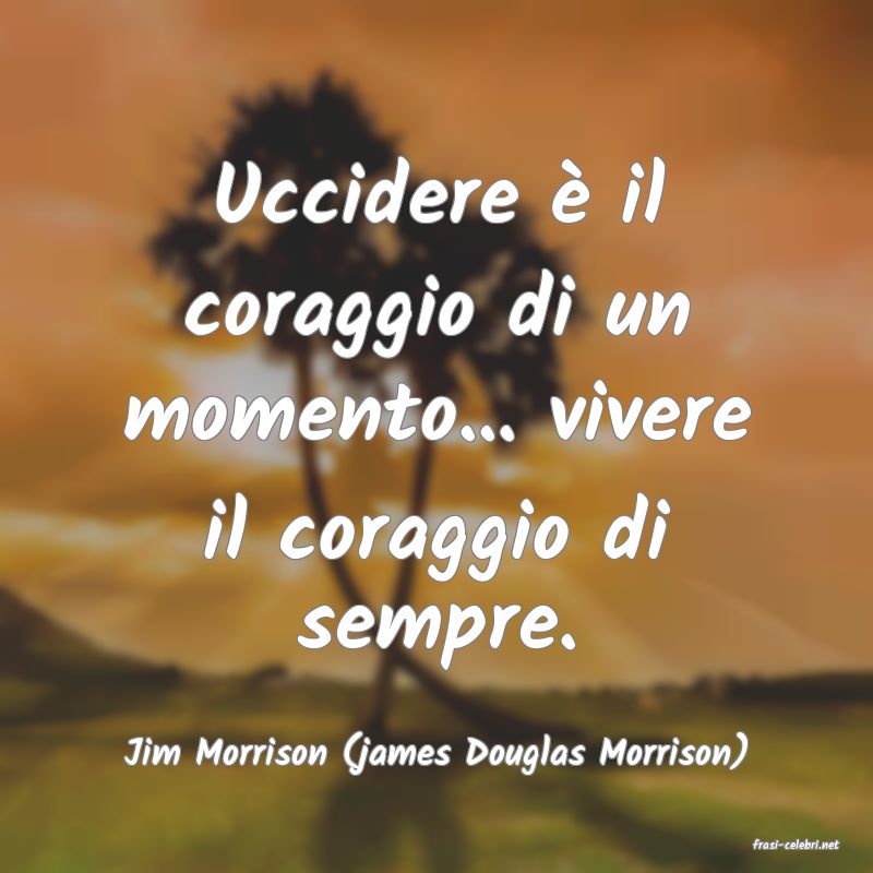 frasi di  Jim Morrison (james Douglas Morrison)
