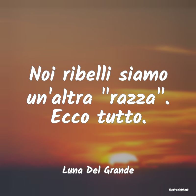 frasi di  Luna Del Grande
