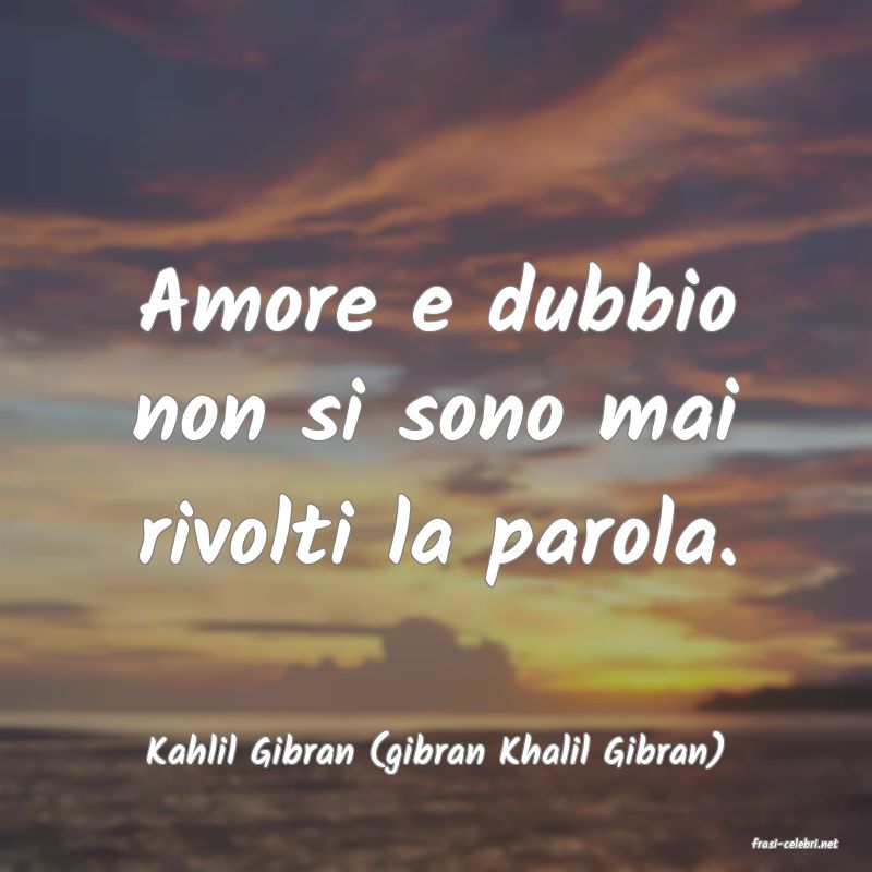 frasi di  Kahlil Gibran (gibran Khalil Gibran)
